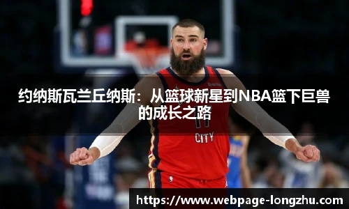 约纳斯瓦兰丘纳斯：从篮球新星到NBA篮下巨兽的成长之路
