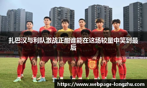扎巴汉与利队激战正酣谁能在这场较量中笑到最后